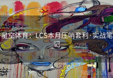 星空体育：LCS本月压哨套利·实战笔记