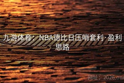 九游体育：NBA德比日压哨套利·盈利思路