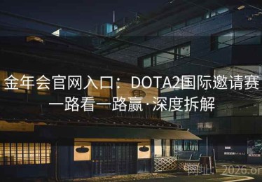 金年会官网入口：DOTA2国际邀请赛一路看一路赢·深度拆解