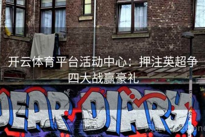 开云体育平台活动中心：押注英超争四大战赢豪礼