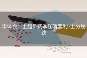 华体会：土超新赛季压哨套利·上分秘诀
