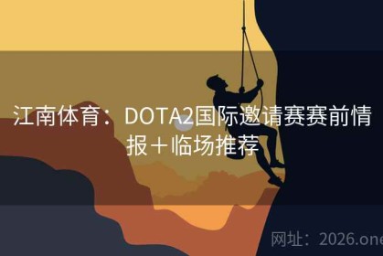江南体育：DOTA2国际邀请赛赛前情报＋临场推荐