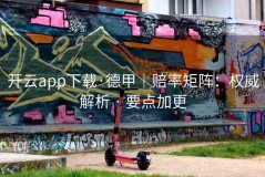 开云app下载·德甲｜赔率矩阵：权威解析 · 要点加更