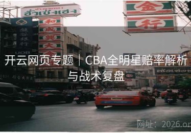 开云网页专题｜CBA全明星赔率解析与战术复盘