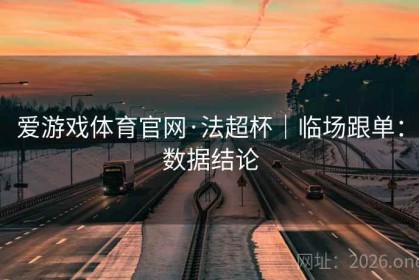 爱游戏体育官网·法超杯｜临场跟单：数据结论