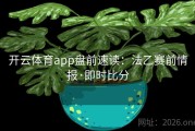 开云体育app盘前速读：法乙赛前情报·即时比分