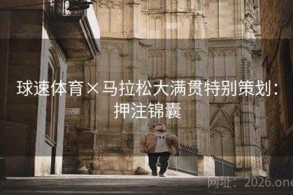 球速体育×马拉松大满贯特别策划：押注锦囊