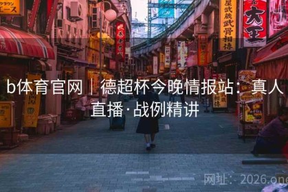 b体育官网｜德超杯今晚情报站：真人直播·战例精讲