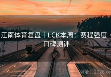 江南体育复盘｜LCK本周：赛程强度 · 口碑测评