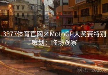 3377体育官网×MotoGP大奖赛特别策划：临场观察
