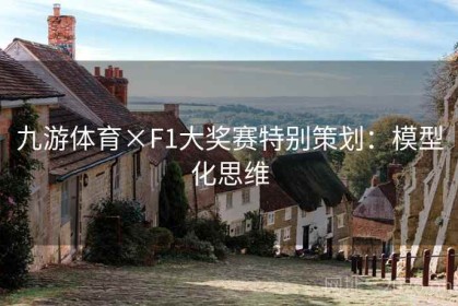 九游体育×F1大奖赛特别策划：模型化思维