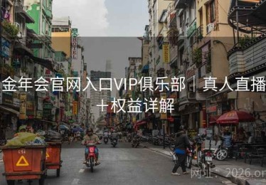 金年会官网入口VIP俱乐部｜真人直播＋权益详解