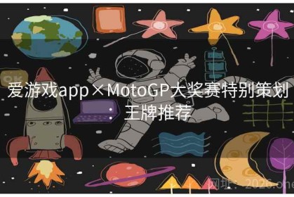 爱游戏app×MotoGP大奖赛特别策划：王牌推荐