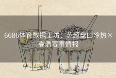 6686体育数据工坊：苏超盘口冷热×高清赛事情报