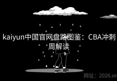 kaiyun中国官网盘路图鉴：CBA冲刺周解读