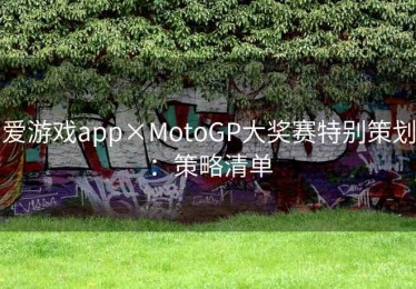 爱游戏app×MotoGP大奖赛特别策划：策略清单