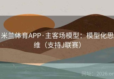 米兰体育APP·主客场模型：模型化思维（支持J联赛）
