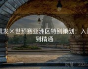 凯发×世预赛亚洲区特别策划：入门到精通