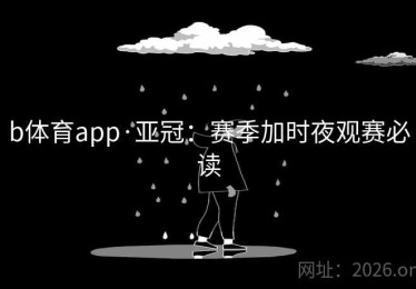 b体育app·亚冠：赛季加时夜观赛必读