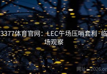 3377体育官网：LEC午场压哨套利·临场观察