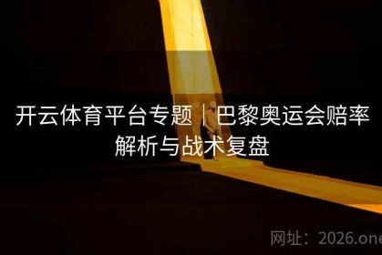 开云体育平台专题｜巴黎奥运会赔率解析与战术复盘
