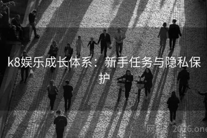 k8娱乐成长体系：新手任务与隐私保护