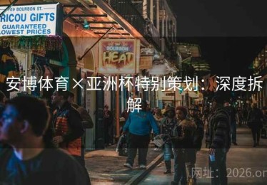 安博体育×亚洲杯特别策划：深度拆解