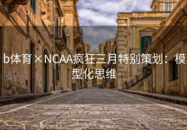 b体育×NCAA疯狂三月特别策划：模型化思维