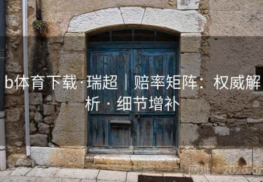 b体育下载·瑞超｜赔率矩阵：权威解析 · 细节增补