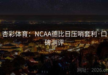 杏彩体育：NCAA德比日压哨套利·口碑测评