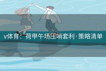 v体育：荷甲午场压哨套利·策略清单