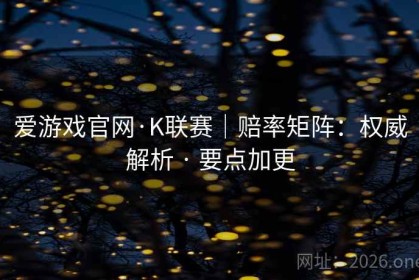 爱游戏官网·K联赛｜赔率矩阵：权威解析 · 要点加更