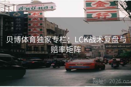 贝博体育独家专栏：LCK战术复盘与赔率矩阵