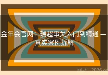 金年会官网：瑞超串关入门到精通 — 真实案例拆解