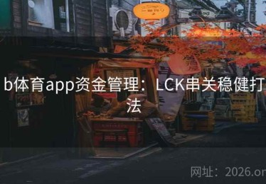 b体育app资金管理：LCK串关稳健打法
