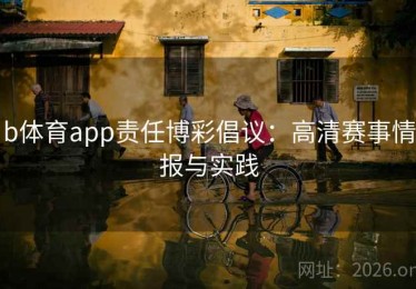 b体育app责任博彩倡议：高清赛事情报与实践