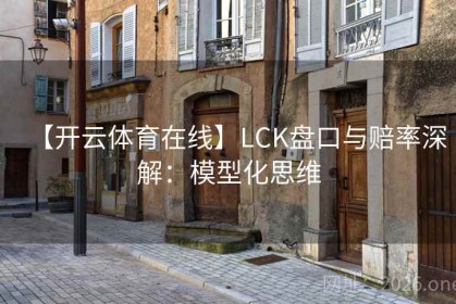 【开云体育在线】LCK盘口与赔率深解：模型化思维