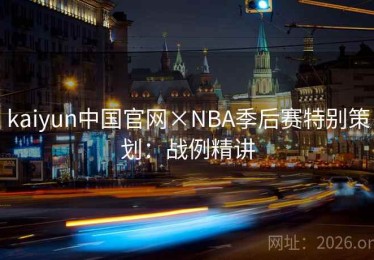 kaiyun中国官网×NBA季后赛特别策划：战例精讲