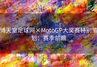 博天堂足球网×MotoGP大奖赛特别策划：赛季前瞻