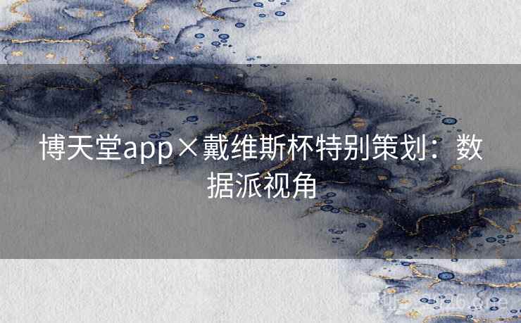 博天堂app×戴维斯杯特别策划:数据派视角 博天堂app×戴维斯杯特别策划:数据派视角
