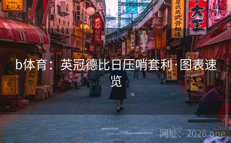 b体育:英冠德比日压哨套利·图表速览 b体育:英冠德比日压哨套利·图表速览