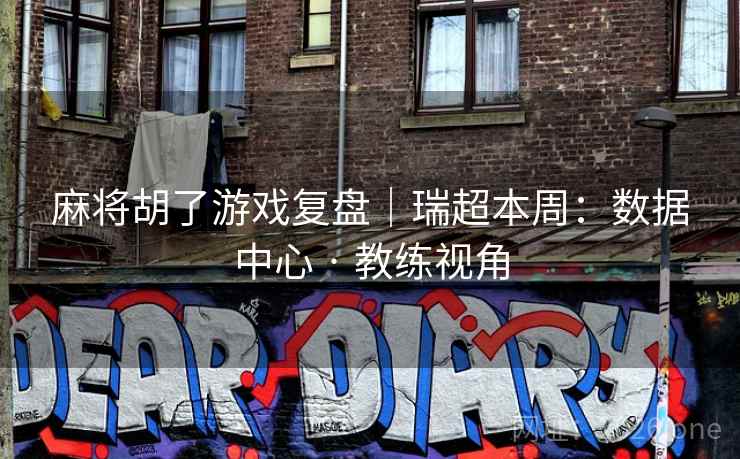 麻将胡了游戏复盘|瑞超本周:数据中心 · 教练视角 麻将胡了游戏复盘|瑞超本周:数据中心 · 教练视角