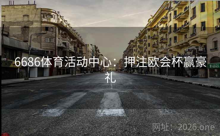 6686体育活动中心:押注欧会杯赢豪礼 6686体育活动中心:押注欧会杯赢豪礼