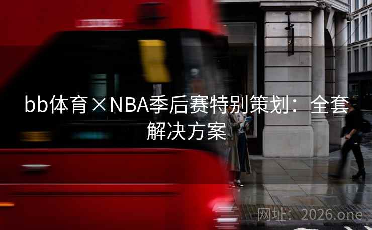 bb体育×NBA季后赛特别策划:全套解决方案 bb体育×NBA季后赛特别策划:全套解决方案