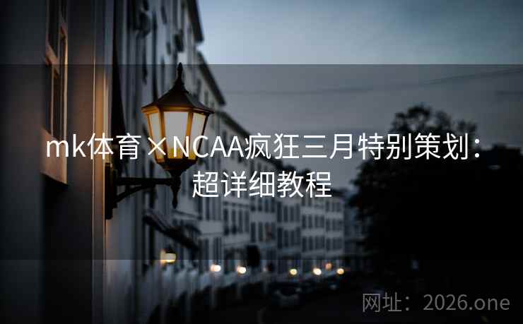mk体育×NCAA疯狂三月特别策划:超详细教程 mk体育×NCAA疯狂三月特别策划:超详细教程