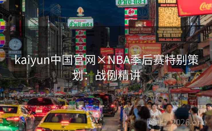 kaiyun中国官网×NBA季后赛特别策划:战例精讲 kaiyun中国官网×NBA季后赛特别策划:战例精讲