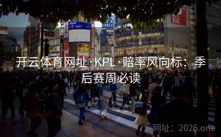 开云体育网址·KPL·赔率风向标:季后赛周必读 开云体育网址·KPL·赔率风向标:季后赛周必读