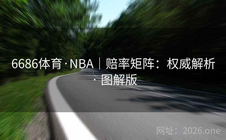 6686体育·NBA|赔率矩阵:权威解析 · 图解版 6686体育·NBA|赔率矩阵:权威解析 · 图解版