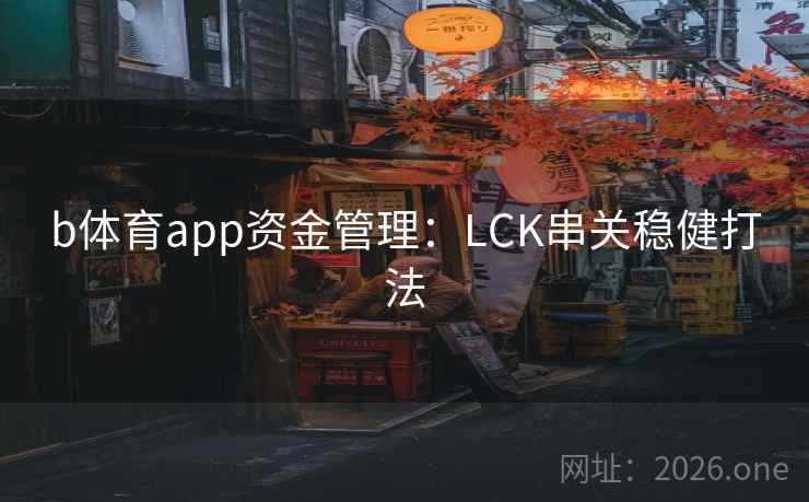 b体育app资金管理:LCK串关稳健打法 b体育app资金管理:LCK串关稳健打法