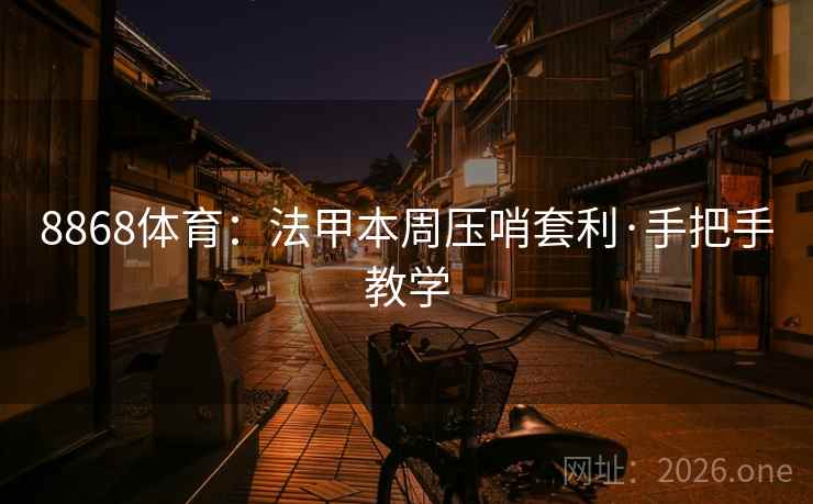 8868体育:法甲本周压哨套利·手把手教学 8868体育:法甲本周压哨套利·手把手教学